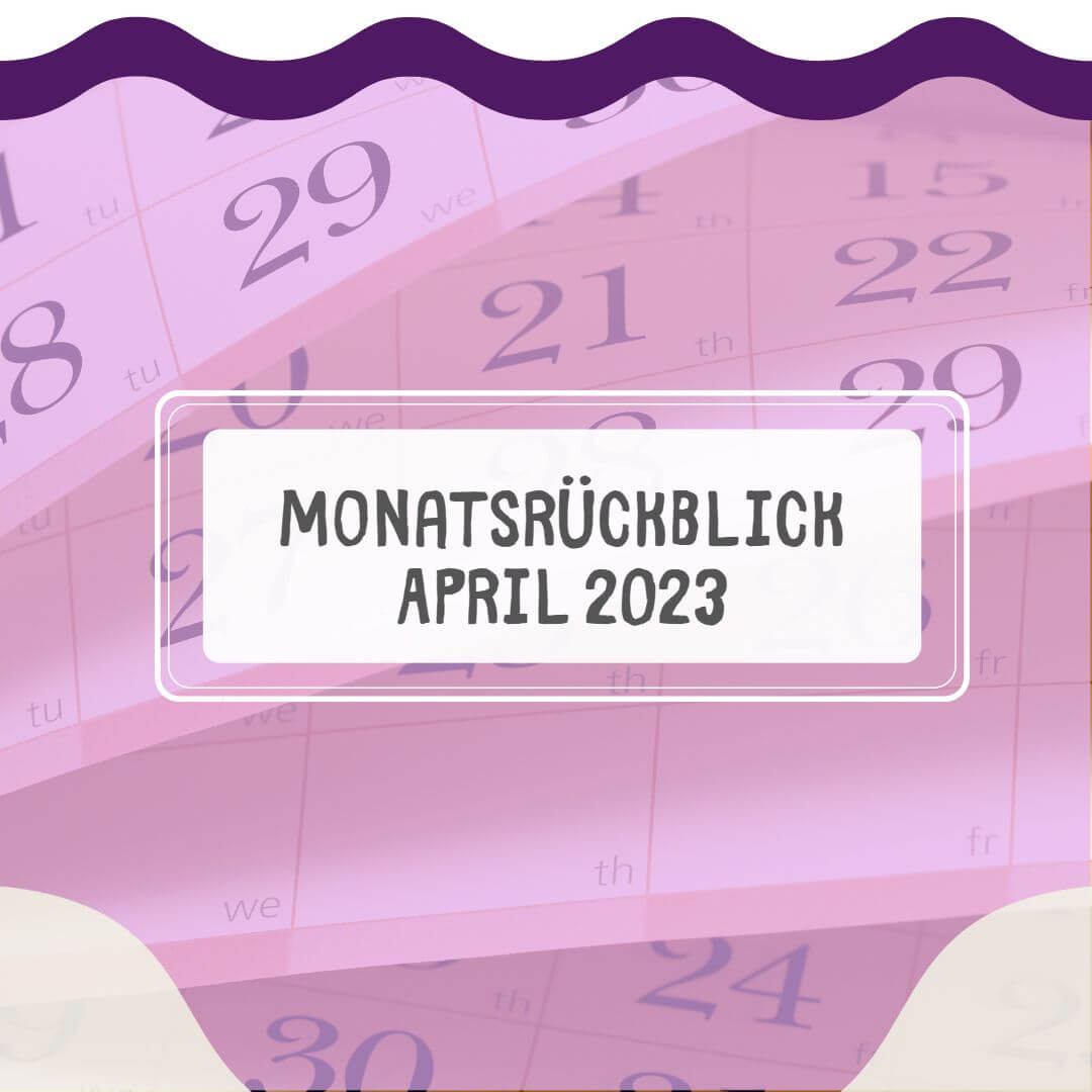 You are currently viewing Monatsrückblick April 2023